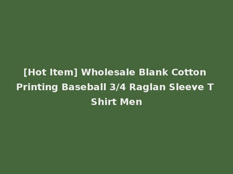 [Hot Item] Wholesale Blank Cotton Printing Baseball 3/4 Raglan Sleeve T Shirt Men