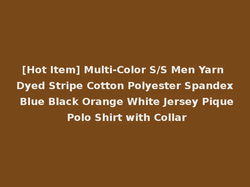 [Hot Item] Multi-Color S/S Men Yarn Dyed Stripe Cotton Polyester Spandex Blue Black Orange White Jersey Pique Polo Shirt with Collar