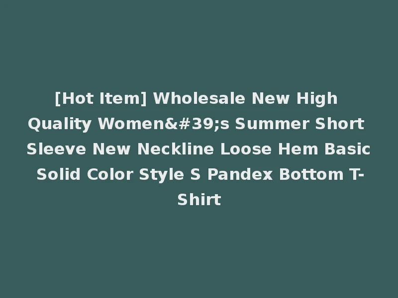[Hot Item] Wholesale New High Quality Women's Summer Short Sleeve New Neckline Loose Hem Basic Solid Color Style S Pandex Bottom T-Shirt