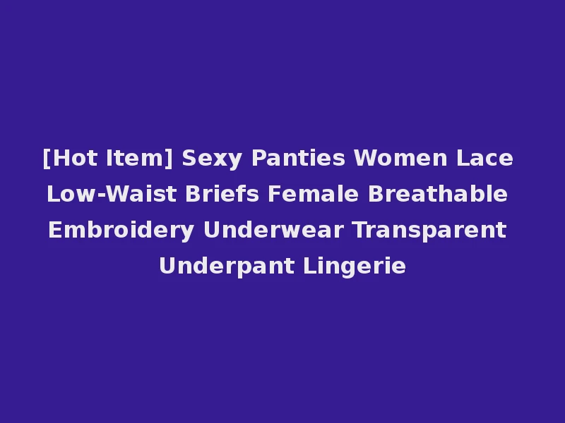 [Hot Item] Sexy Panties Women Lace Low-Waist Briefs Female Breathable Embroidery Underwear Transparent Underpant Lingerie