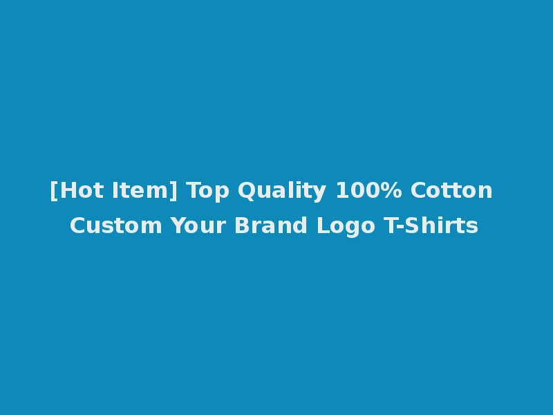 [Hot Item] Top Quality 100% Cotton Custom Your Brand Logo T-Shirts
