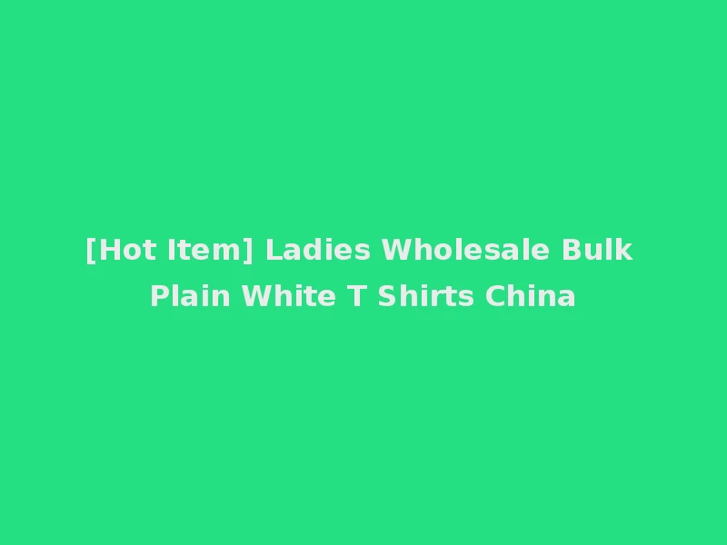 [Hot Item] Ladies Wholesale Bulk Plain White T Shirts China