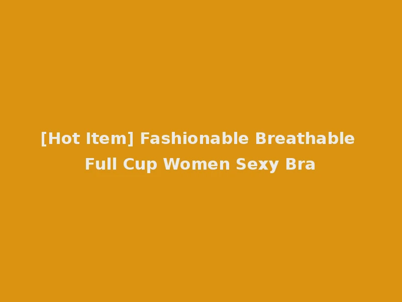 [Hot Item] Fashionable Breathable Full Cup Women Sexy Bra