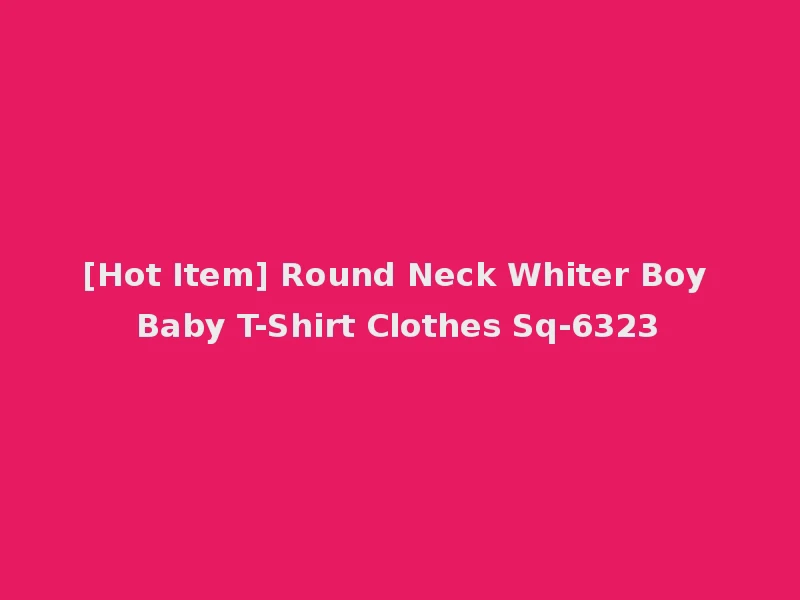 [Hot Item] Round Neck Whiter Boy Baby T-Shirt Clothes Sq-6323