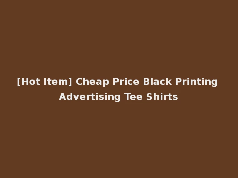 [Hot Item] Cheap Price Black Printing Advertising Tee Shirts