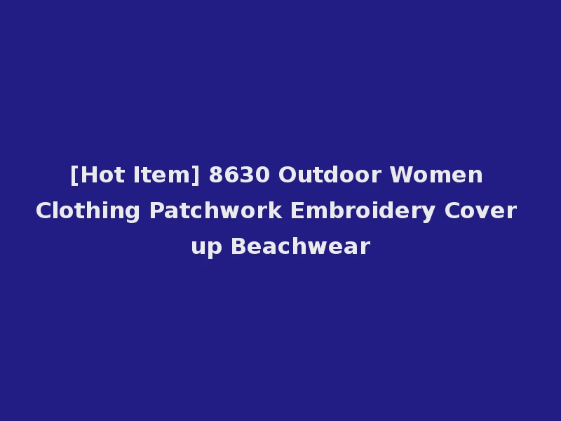 [Hot Item] 8630 Outdoor Women Clothing Patchwork Embroidery Cover up Beachwear