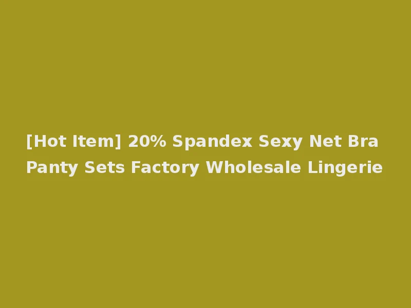 [Hot Item] 20% Spandex Sexy Net Bra Panty Sets Factory Wholesale Lingerie