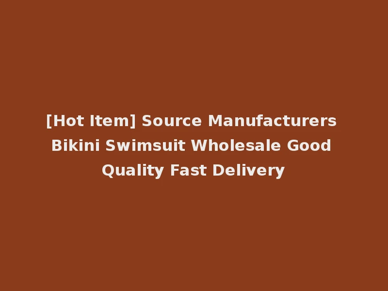 [Hot Item] Source Manufacturers Bikini Swimsuit Wholesale Good Quality Fast Delivery