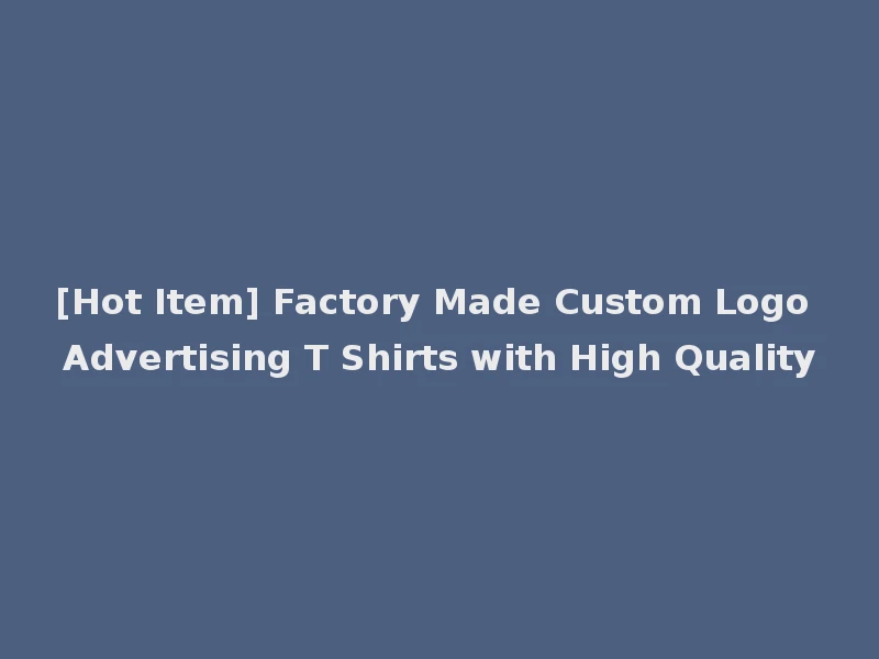 [Hot Item] Factory Made Custom Logo Advertising T Shirts with High Quality