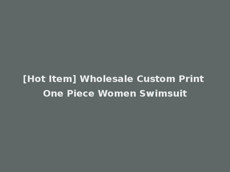 [Hot Item] Wholesale Custom Print One Piece Women Swimsuit
