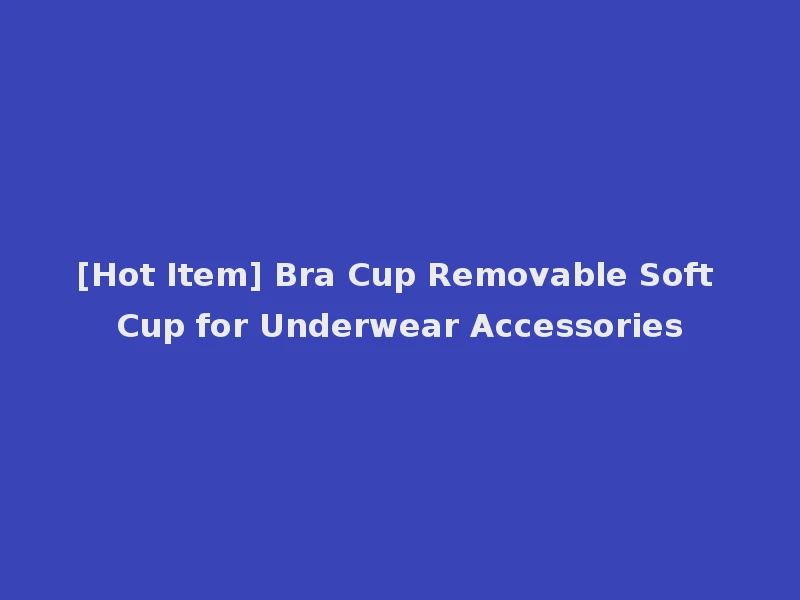 [Hot Item] Bra Cup Removable Soft Cup for Underwear Accessories