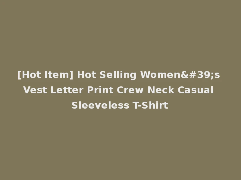 [Hot Item] Hot Selling Women's Vest Letter Print Crew Neck Casual Sleeveless T-Shirt