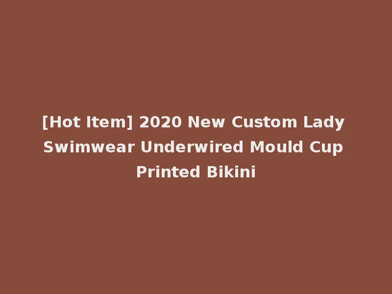 [Hot Item] 2020 New Custom Lady Swimwear Underwired Mould Cup Printed Bikini