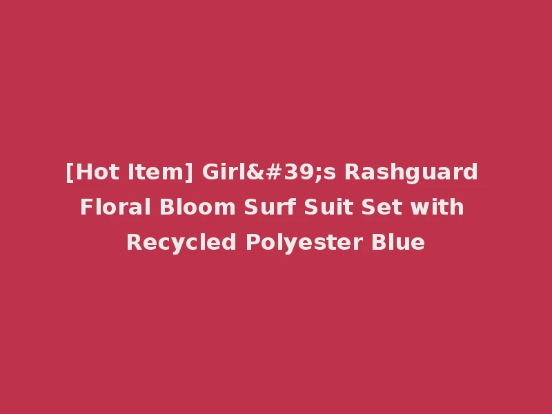 [Hot Item] Girl's Rashguard Floral Bloom Surf Suit Set with Recycled Polyester Blue