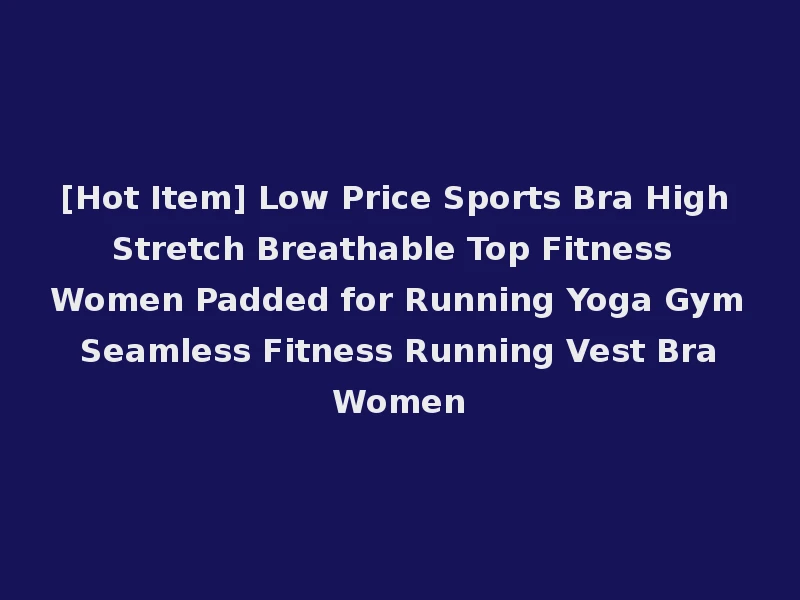 [Hot Item] Low Price Sports Bra High Stretch Breathable Top Fitness Women Padded for Running Yoga Gym Seamless Fitness Running Vest Bra Women