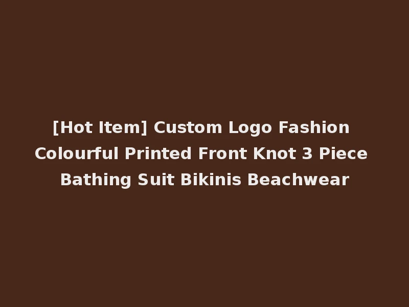 [Hot Item] Custom Logo Fashion Colourful Printed Front Knot 3 Piece Bathing Suit Bikinis Beachwear