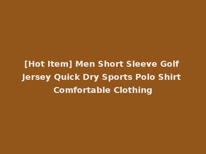 [Hot Item] Men Short Sleeve Golf Jersey Quick Dry Sports Polo Shirt Comfortable Clothing