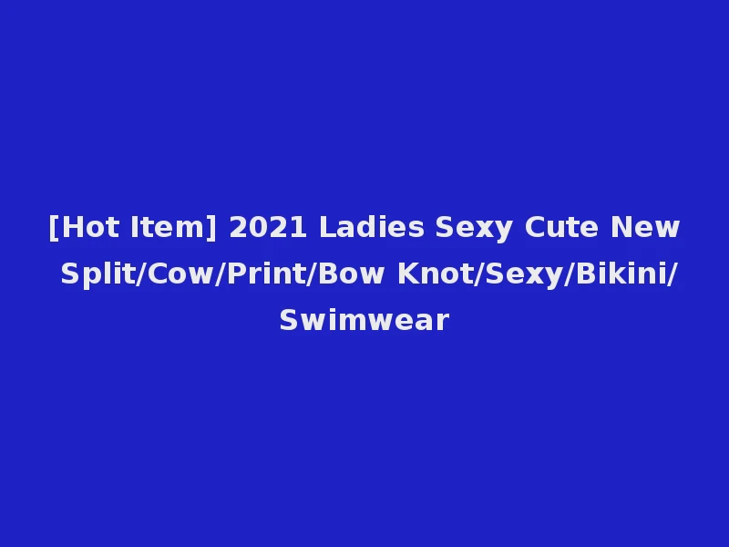 [Hot Item] 2021 Ladies Sexy Cute New Split/Cow/Print/Bow Knot/Sexy/Bikini/Swimwear