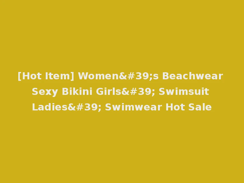 [Hot Item] Women's Beachwear Sexy Bikini Girls' Swimsuit Ladies' Swimwear Hot Sale