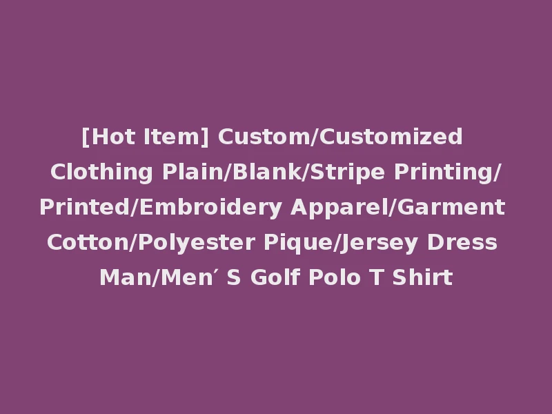 [Hot Item] Custom/Customized Clothing Plain/Blank/Stripe Printing/Printed/Embroidery Apparel/Garment Cotton/Polyester Pique/Jersey Dress Man/Men′ S Golf Polo T Shirt