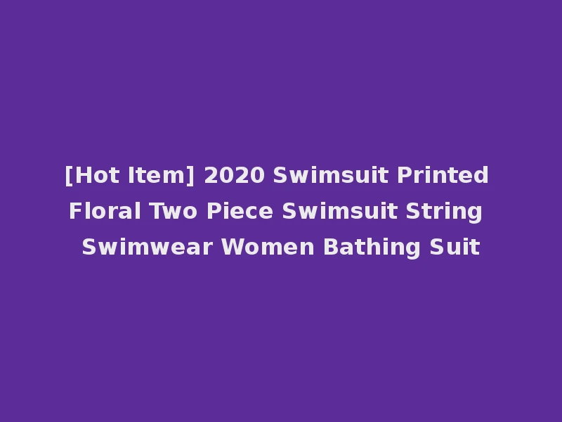 [Hot Item] 2020 Swimsuit Printed Floral Two Piece Swimsuit String Swimwear Women Bathing Suit