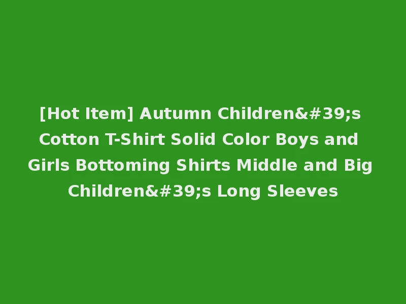 [Hot Item] Autumn Children's Cotton T-Shirt Solid Color Boys and Girls Bottoming Shirts Middle and Big Children's Long Sleeves