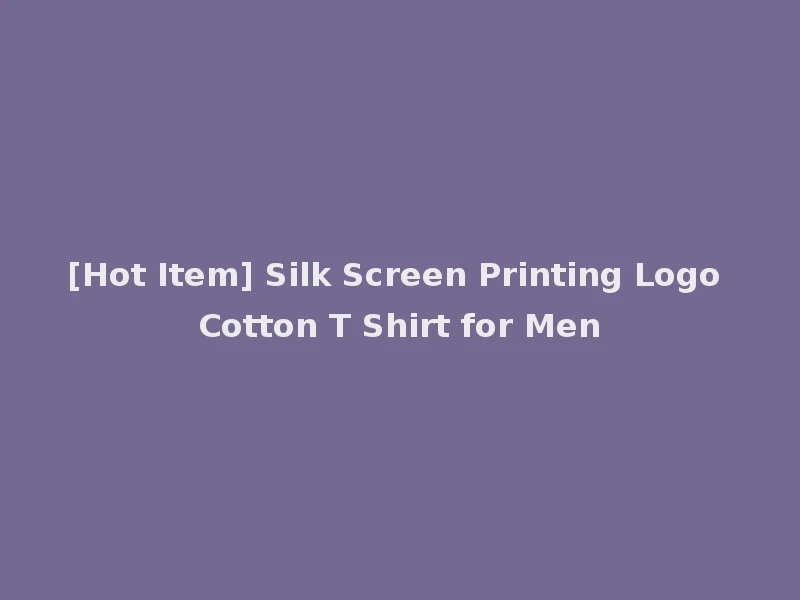 [Hot Item] Silk Screen Printing Logo Cotton T Shirt for Men