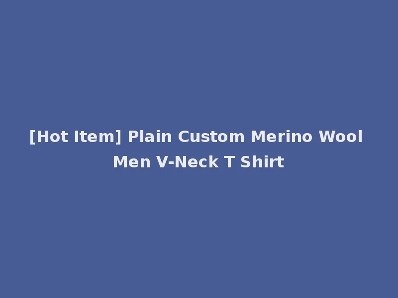[Hot Item] Plain Custom Merino Wool Men V-Neck T Shirt