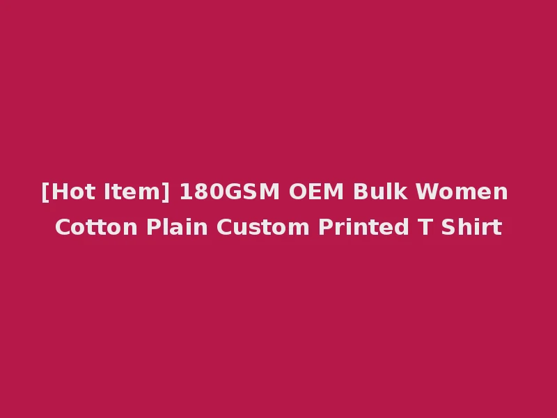 [Hot Item] 180GSM OEM Bulk Women Cotton Plain Custom Printed T Shirt