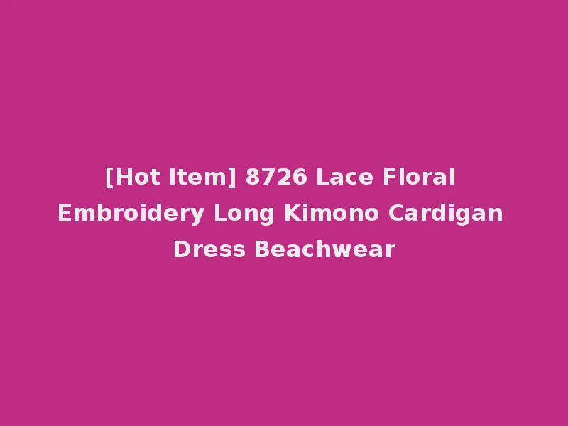 [Hot Item] 8726 Lace Floral Embroidery Long Kimono Cardigan Dress Beachwear