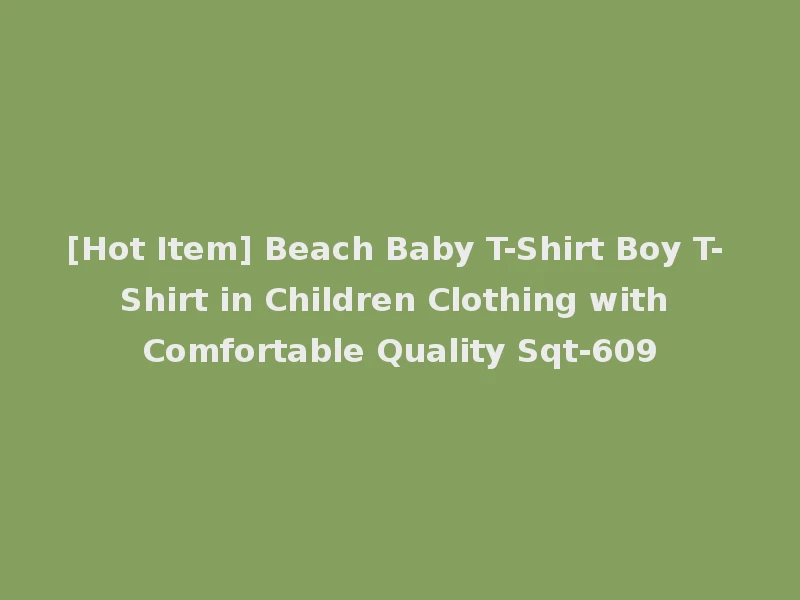 [Hot Item] Beach Baby T-Shirt Boy T-Shirt in Children Clothing with Comfortable Quality Sqt-609