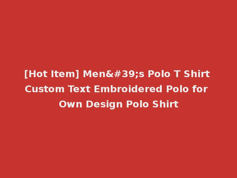 [Hot Item] Men's Polo T Shirt Custom Text Embroidered Polo for Own Design Polo Shirt