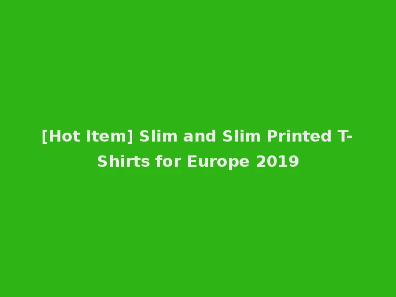 [Hot Item] Slim and Slim Printed T-Shirts for Europe 2019