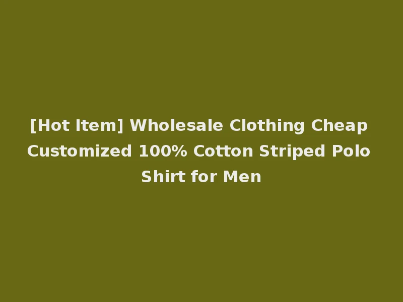 [Hot Item] Wholesale Clothing Cheap Customized 100% Cotton Striped Polo Shirt for Men