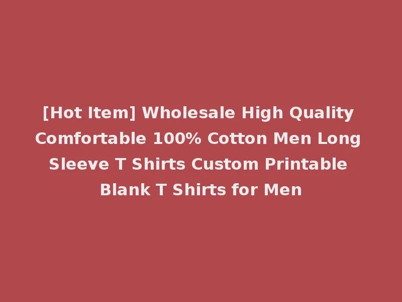 [Hot Item] Wholesale High Quality Comfortable 100% Cotton Men Long Sleeve T Shirts Custom Printable Blank T Shirts for Men