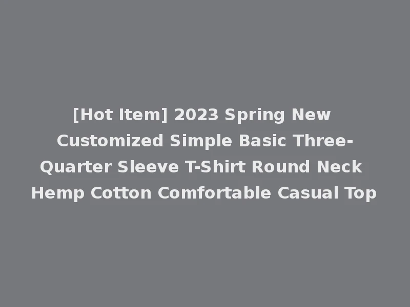 [Hot Item] 2023 Spring New Customized Simple Basic Three-Quarter Sleeve T-Shirt Round Neck Hemp Cotton Comfortable Casual Top