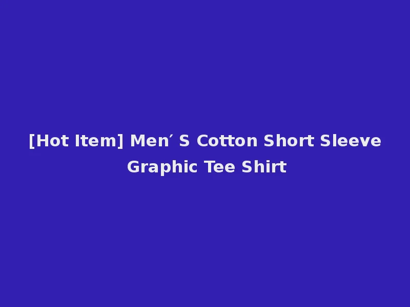 [Hot Item] Men′ S Cotton Short Sleeve Graphic Tee Shirt