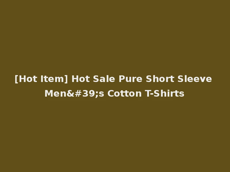 [Hot Item] Hot Sale Pure Short Sleeve Men's Cotton T-Shirts