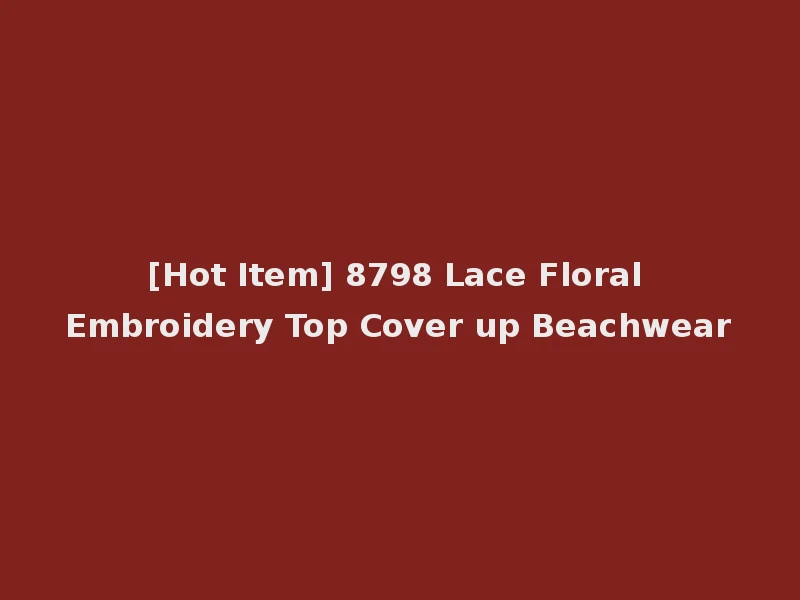 [Hot Item] 8798 Lace Floral Embroidery Top Cover up Beachwear