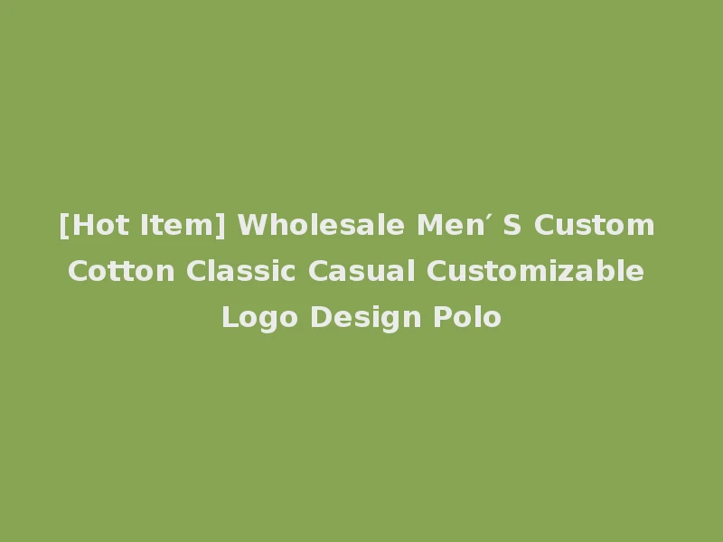 [Hot Item] Wholesale Men′ S Custom Cotton Classic Casual Customizable Logo Design Polo