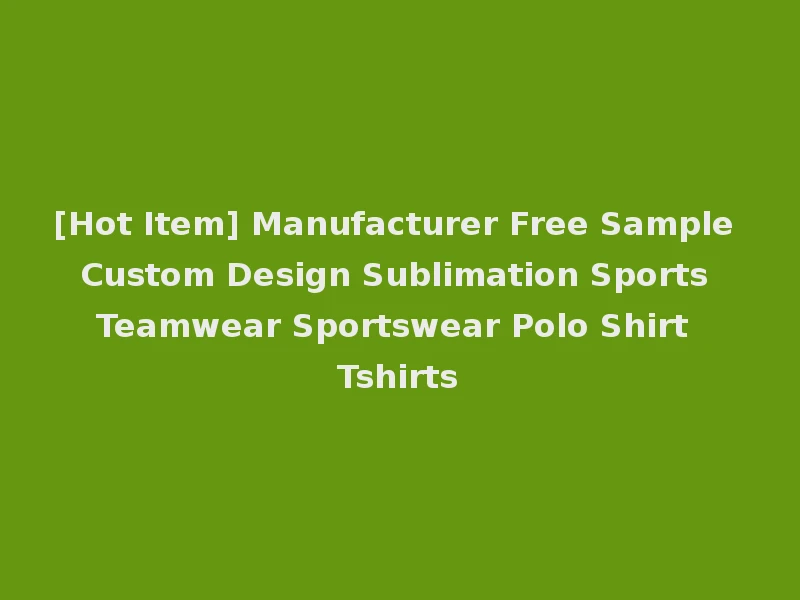 [Hot Item] Manufacturer Free Sample Custom Design Sublimation Sports Teamwear Sportswear Polo Shirt Tshirts