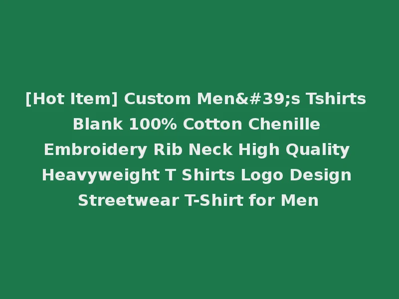 [Hot Item] Custom Men's Tshirts Blank 100% Cotton Chenille Embroidery Rib Neck High Quality Heavyweight T Shirts Logo Design Streetwear T-Shirt for Men