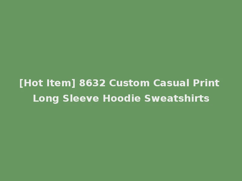 [Hot Item] 8632 Custom Casual Print Long Sleeve Hoodie Sweatshirts