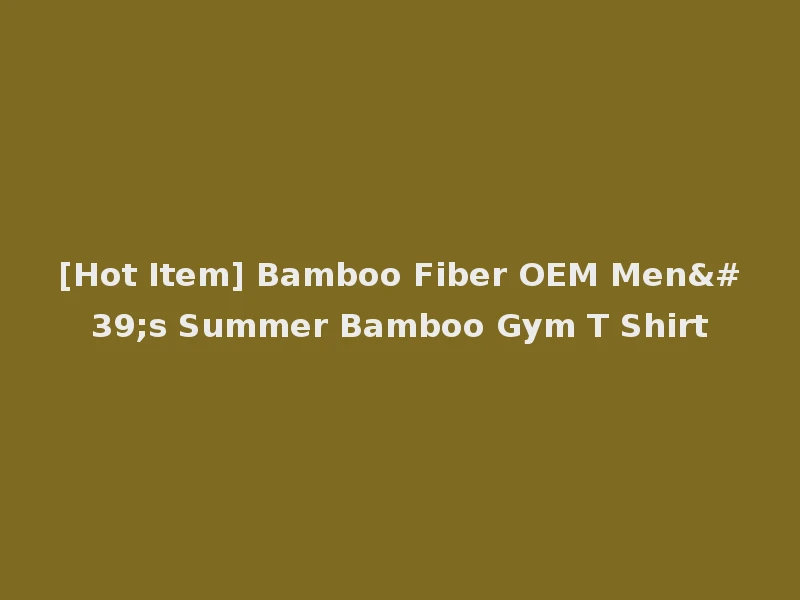 [Hot Item] Bamboo Fiber OEM Men's Summer Bamboo Gym T Shirt