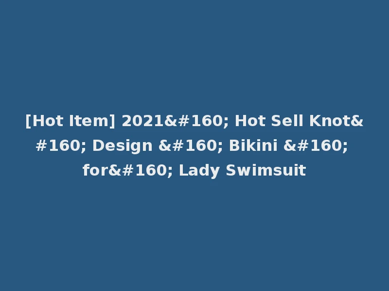 [Hot Item] 2021  Hot Sell Knot  Design   Bikini   for  Lady Swimsuit