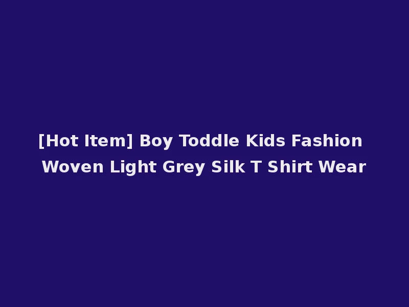 [Hot Item] Boy Toddle Kids Fashion Woven Light Grey Silk T Shirt Wear
