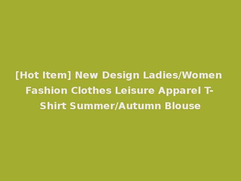 [Hot Item] New Design Ladies/Women Fashion Clothes Leisure Apparel T-Shirt Summer/Autumn Blouse