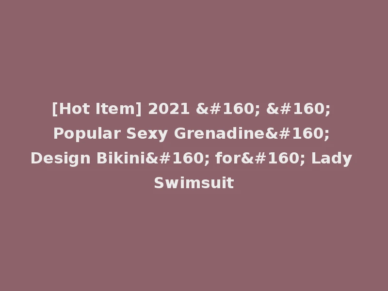 [Hot Item] 2021     Popular Sexy Grenadine  Design Bikini  for  Lady Swimsuit