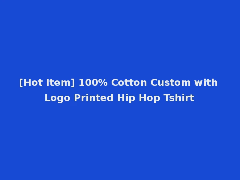 [Hot Item] 100% Cotton Custom with Logo Printed Hip Hop Tshirt