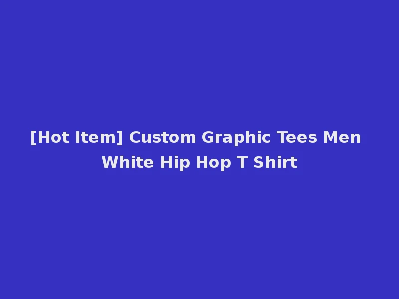 [Hot Item] Custom Graphic Tees Men White Hip Hop T Shirt